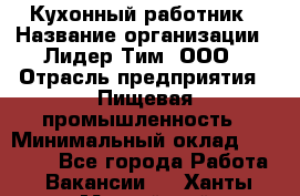 Кухонный работник › Название организации ­ Лидер Тим, ООО › Отрасль предприятия ­ Пищевая промышленность › Минимальный оклад ­ 18 000 - Все города Работа » Вакансии   . Ханты-Мансийский